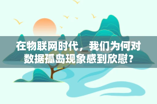 在物联网时代，我们为何对数据孤岛现象感到欣慰？