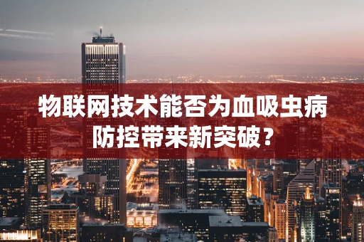 物联网技术能否为血吸虫病防控带来新突破？