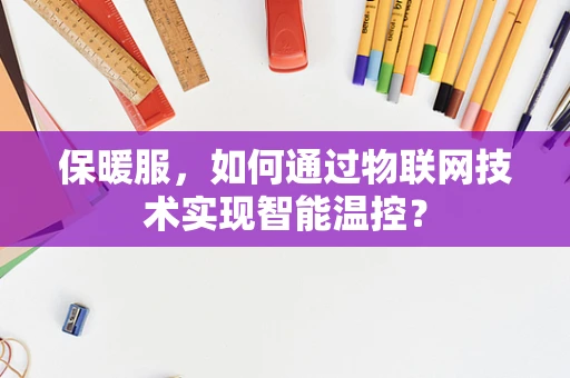 保暖服，如何通过物联网技术实现智能温控？