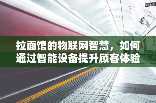 拉面馆的物联网智慧，如何通过智能设备提升顾客体验？