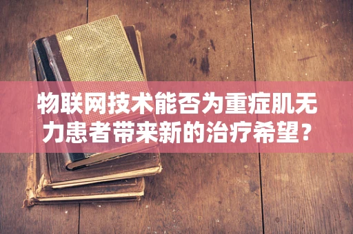 物联网技术能否为重症肌无力患者带来新的治疗希望？
