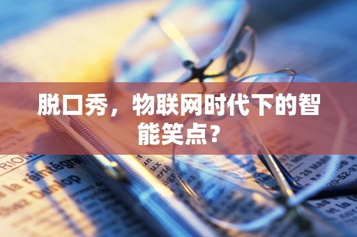 脱口秀，物联网时代下的智能笑点？
