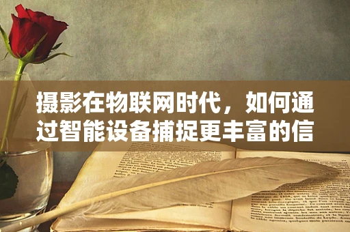 摄影在物联网时代，如何通过智能设备捕捉更丰富的信息？