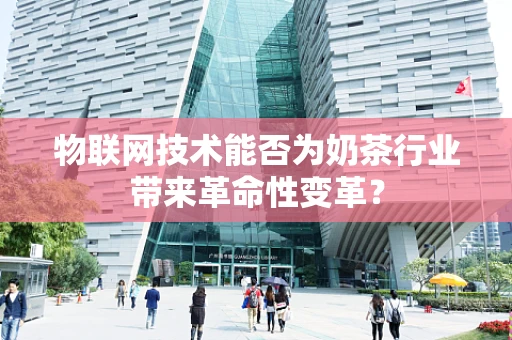 物联网技术能否为奶茶行业带来革命性变革？