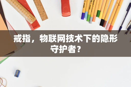 戒指，物联网技术下的隐形守护者？