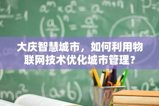 大庆智慧城市，如何利用物联网技术优化城市管理？