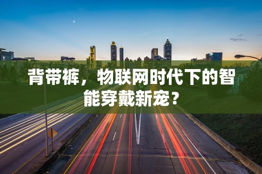 背带裤，物联网时代下的智能穿戴新宠？