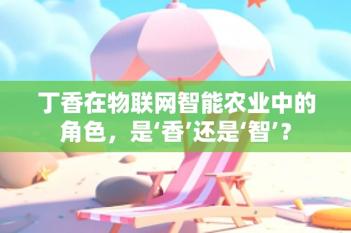 丁香在物联网智能农业中的角色，是‘香’还是‘智’？