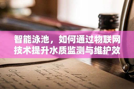 智能泳池，如何通过物联网技术提升水质监测与维护效率？