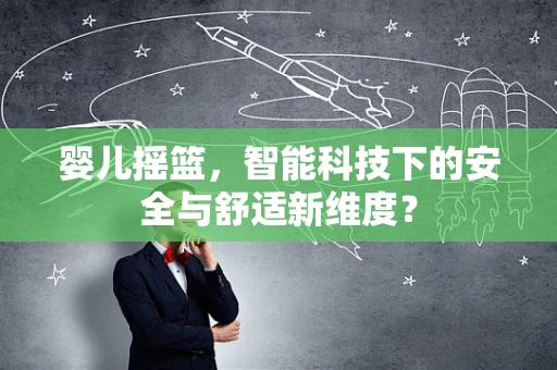 婴儿摇篮，智能科技下的安全与舒适新维度？