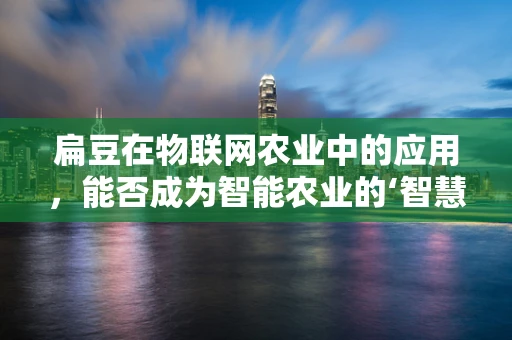 扁豆在物联网农业中的应用，能否成为智能农业的‘智慧豆’？