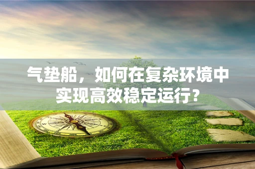气垫船，如何在复杂环境中实现高效稳定运行？