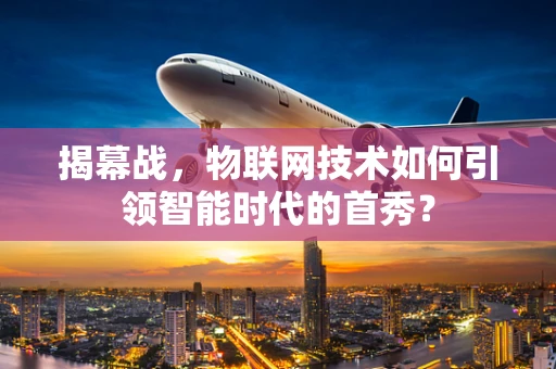 揭幕战，物联网技术如何引领智能时代的首秀？