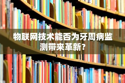 物联网技术能否为牙周病监测带来革新？