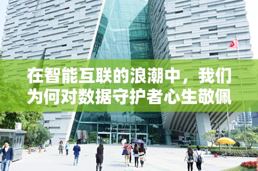 在智能互联的浪潮中，我们为何对数据守护者心生敬佩？
