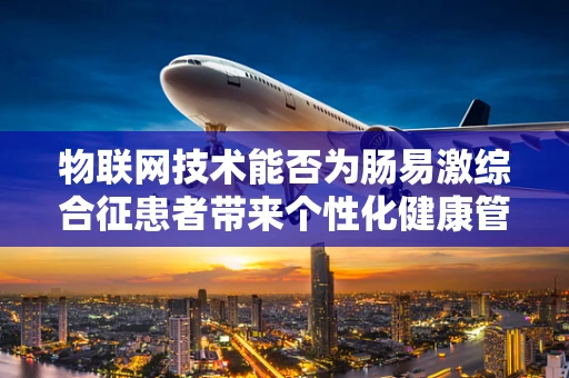 物联网技术能否为肠易激综合征患者带来个性化健康管理新方案？