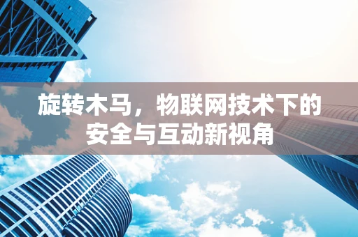 旋转木马，物联网技术下的安全与互动新视角