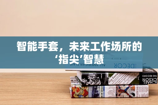 智能手套，未来工作场所的‘指尖’智慧