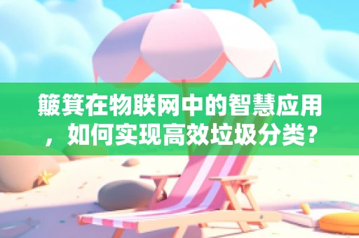 簸箕在物联网中的智慧应用，如何实现高效垃圾分类？