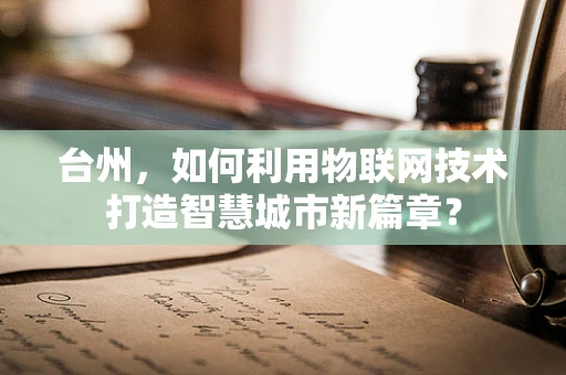 台州，如何利用物联网技术打造智慧城市新篇章？
