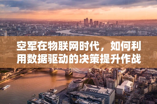 空军在物联网时代，如何利用数据驱动的决策提升作战效能？