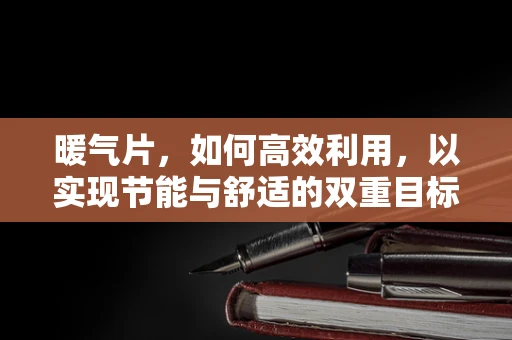 暖气片，如何高效利用，以实现节能与舒适的双重目标？