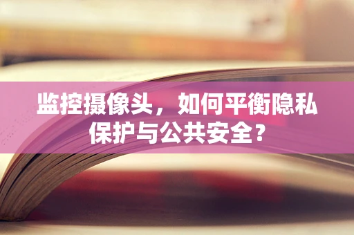 监控摄像头，如何平衡隐私保护与公共安全？