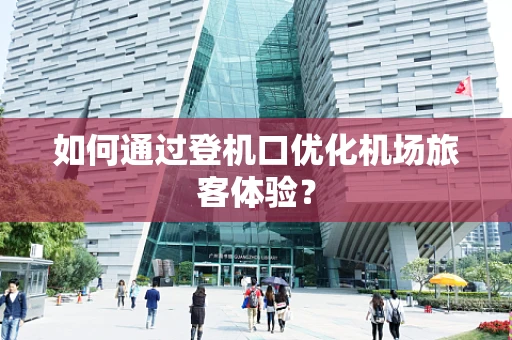 如何通过登机口优化机场旅客体验？