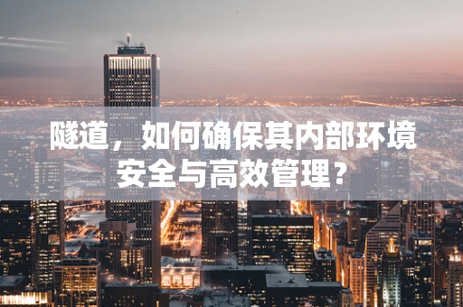 隧道，如何确保其内部环境安全与高效管理？