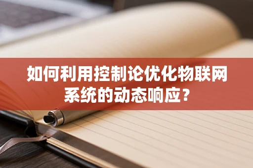 如何利用控制论优化物联网系统的动态响应？