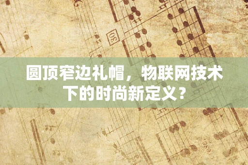 圆顶窄边礼帽，物联网技术下的时尚新定义？