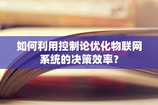 如何利用控制论优化物联网系统的决策效率？