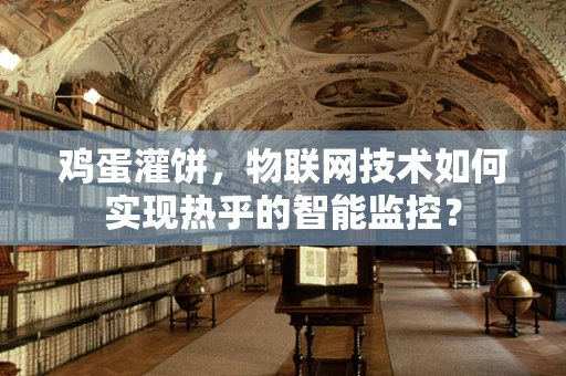 鸡蛋灌饼，物联网技术如何实现热乎的智能监控？