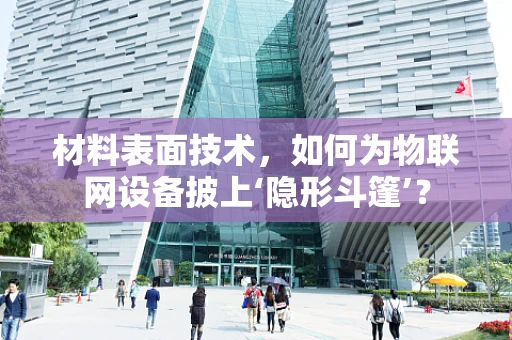 材料表面技术，如何为物联网设备披上‘隐形斗篷’？