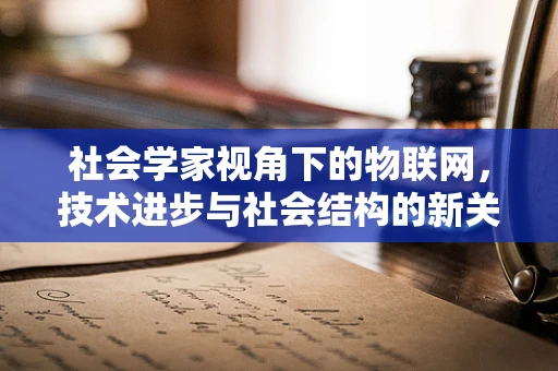 社会学家视角下的物联网，技术进步与社会结构的新关系？