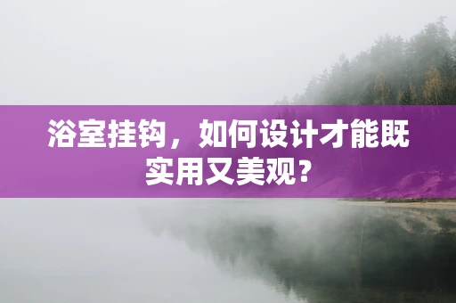 浴室挂钩，如何设计才能既实用又美观？