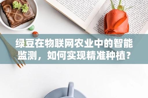 绿豆在物联网农业中的智能监测，如何实现精准种植？