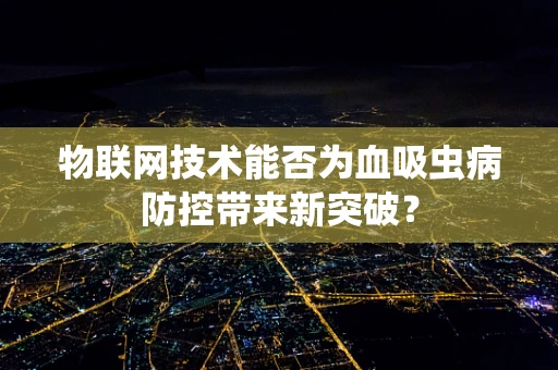 物联网技术能否为血吸虫病防控带来新突破？
