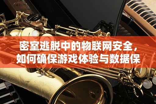 密室逃脱中的物联网安全，如何确保游戏体验与数据保护并重？