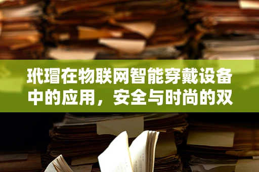 玳瑁在物联网智能穿戴设备中的应用，安全与时尚的双重挑战？