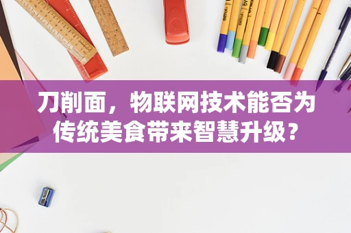 刀削面，物联网技术能否为传统美食带来智慧升级？