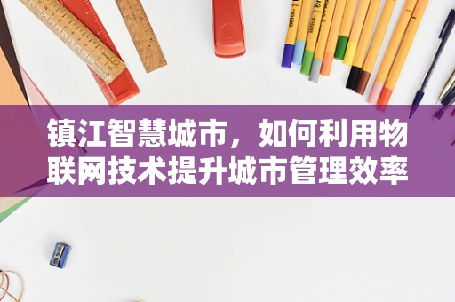 镇江智慧城市，如何利用物联网技术提升城市管理效率？