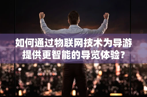 如何通过物联网技术为导游提供更智能的导览体验？