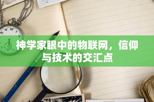 神学家眼中的物联网，信仰与技术的交汇点