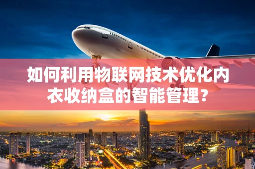 如何利用物联网技术优化内衣收纳盒的智能管理？