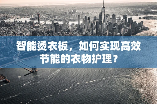 智能烫衣板，如何实现高效节能的衣物护理？
