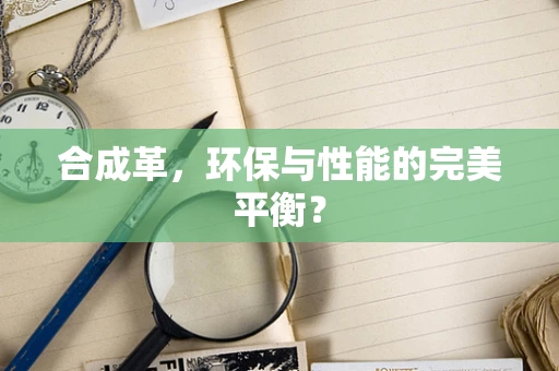 合成革，环保与性能的完美平衡？