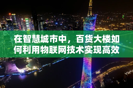 在智慧城市中，百货大楼如何利用物联网技术实现高效运营？