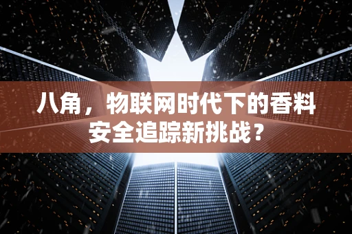 八角，物联网时代下的香料安全追踪新挑战？