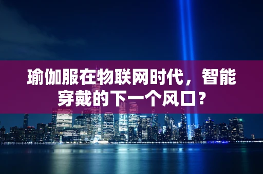 瑜伽服在物联网时代，智能穿戴的下一个风口？